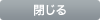閉じる